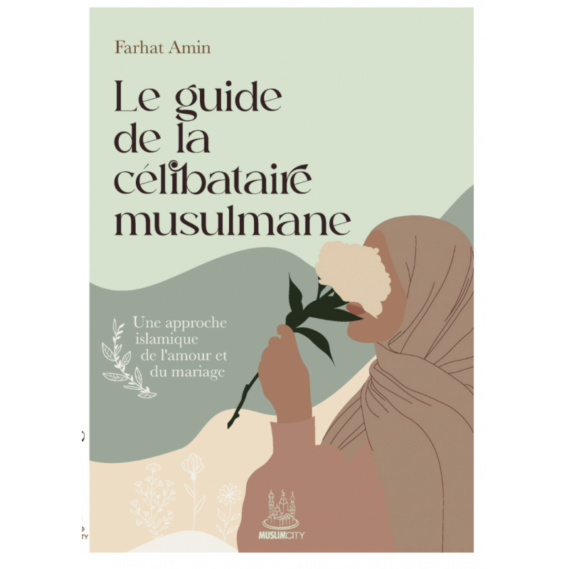 LE GUIDE DE LA CÉLIBATAIRE MUSULMANE – UNE APPROCHE ISLAMIQUE DE L’AMOUR ET DU MARIAGE