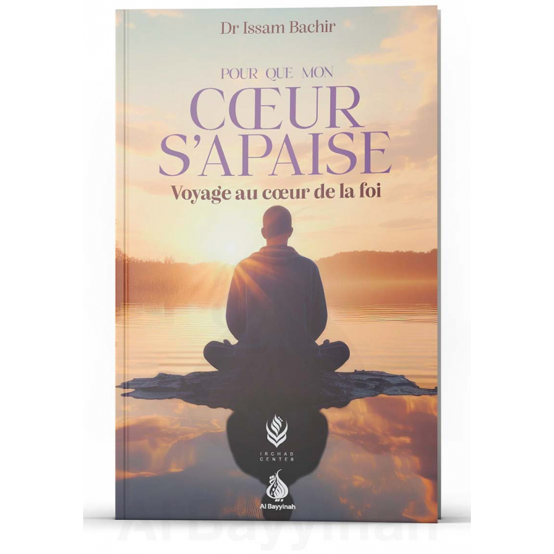 Pour que mon cœur s'apaise : voyage au cœur de la foi - Dr Issam Bachir - Al Bayyinah