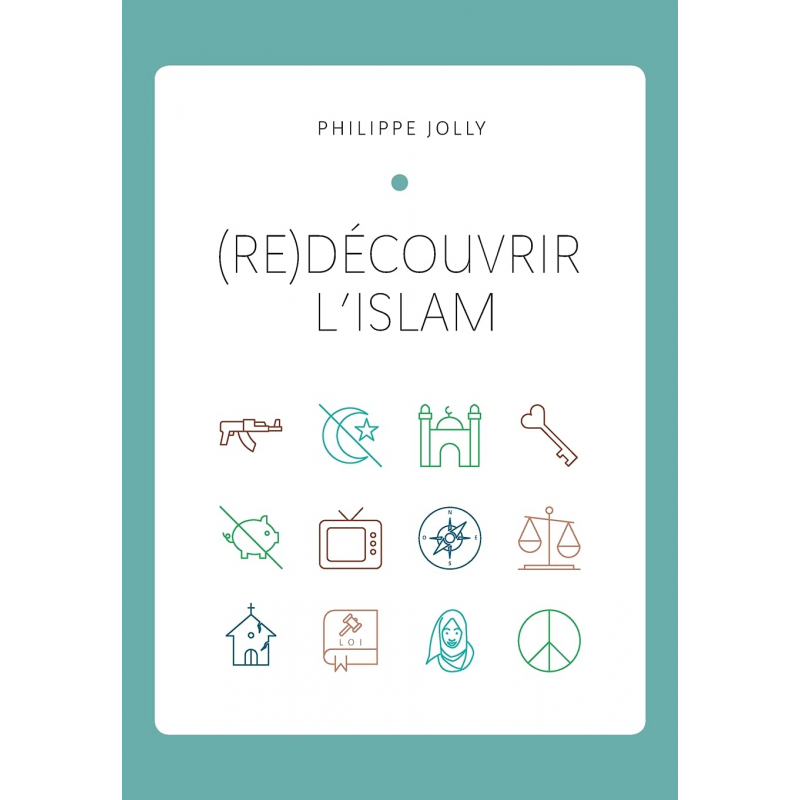 (re)Découvrir l’islam : Comprendre l’islam originel à travers le Coran et la tradition prophétique - Philippe Jolly