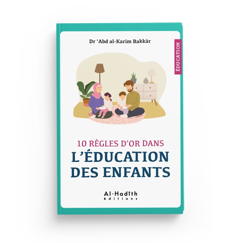 10 règles d'or dans l'éducation des enfants - Dr 'Abd Al-Karîm Bakkâr - Al-Hadîth
