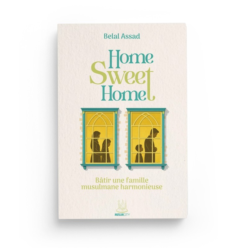 Home, Sweet Home – Bâtir une famille musulmane harmonieuse - Belal Assad - MuslimCity