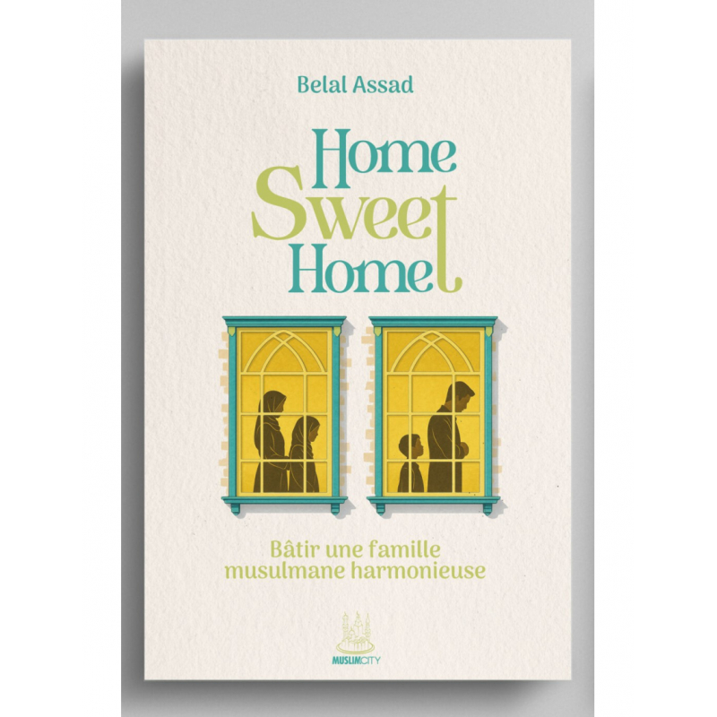 Home, Sweet Home - Bâtir une famille musulmane harmonieuse - Belal Assad - MuslimCity